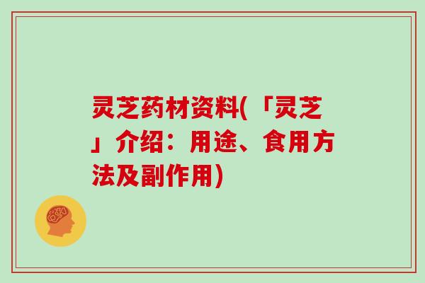 灵芝药材资料(「灵芝」介绍:用途、食用方法及副作用) 灵芝药材资料(「灵芝」介绍:用途、食用方法及副作用)