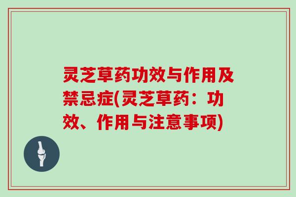 灵芝草药功效与作用及禁忌症(灵芝草药:功效、作用与注意事项) 灵芝草药功效与作用及禁忌症(灵芝草药:功效、作用与注意事项)