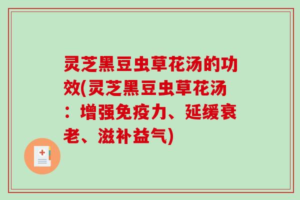 灵芝黑豆虫草花汤的功效(灵芝黑豆虫草花汤：增强免疫力、延缓、滋补益气)