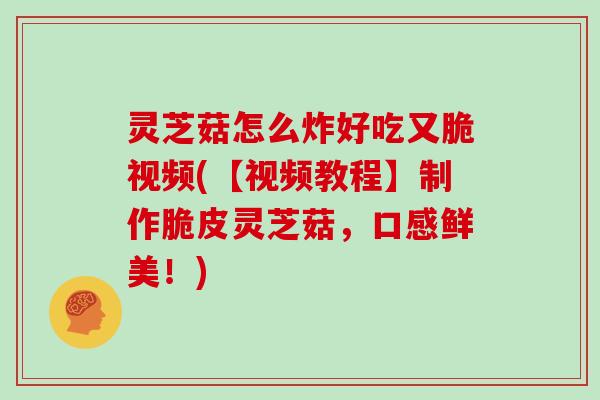 灵芝菇怎么炸好吃又脆视频(【视频教程】制作脆皮灵芝菇,口感鲜美!) 灵芝菇怎么炸好吃又脆视频(【视频教程】制作脆皮灵芝菇,口感鲜美!)