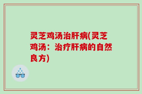 灵芝鸡汤(灵芝鸡汤：的自然良方)