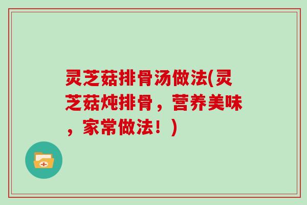 灵芝菇排骨汤做法(灵芝菇炖排骨，营养美味，家常做法！)
