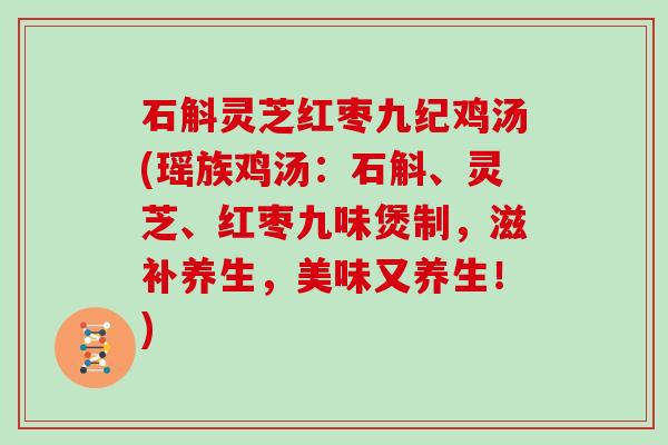 石斛灵芝红枣九纪鸡汤(瑶族鸡汤：石斛、灵芝、红枣九味煲制，滋补养生，美味又养生！)