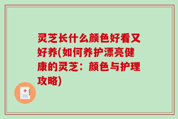 灵芝长什么颜色好看又好养(如何养护漂亮健康的灵芝：颜色与护理攻略)