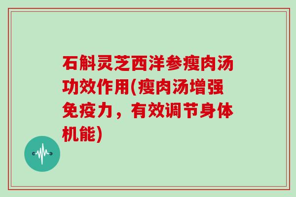 石斛灵芝西洋参瘦肉汤功效作用(瘦肉汤增强免疫力，有效调节身体机能)