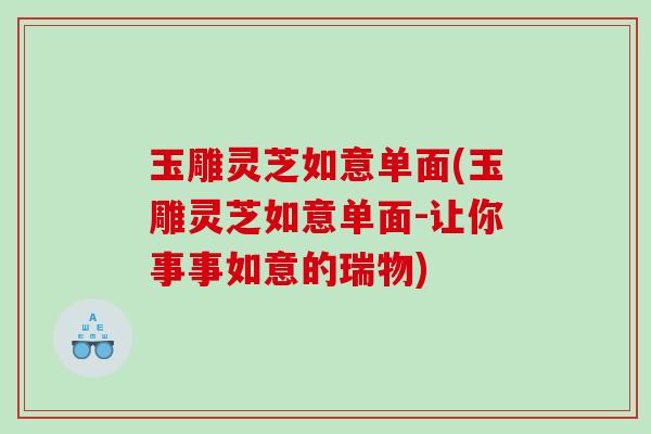 玉雕灵芝如意单面(玉雕灵芝如意单面-让你事事如意的瑞物)