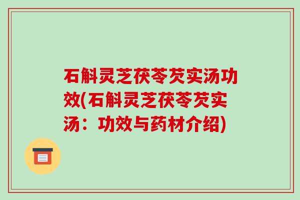 石斛灵芝茯苓芡实汤功效(石斛灵芝茯苓芡实汤：功效与药材介绍)