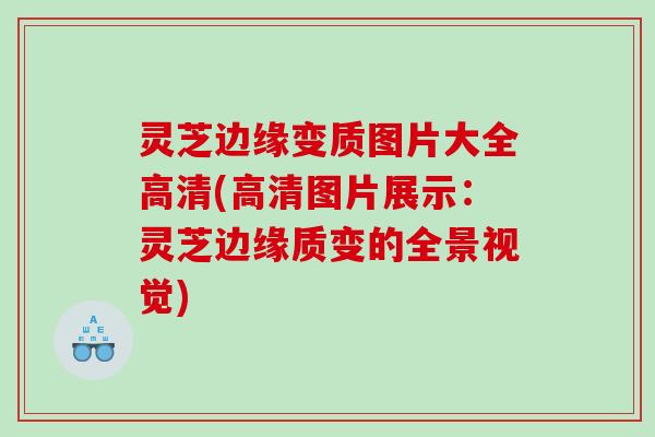 灵芝边缘变质图片大全高清(高清图片展示：灵芝边缘质变的全景视觉)
