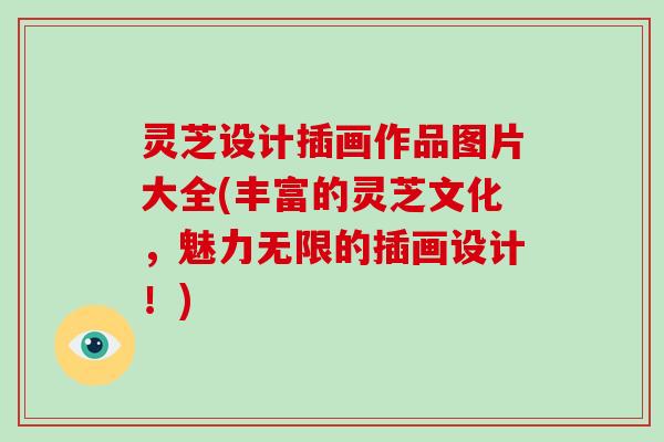 灵芝设计插画作品图片大全(丰富的灵芝文化，魅力无限的插画设计！)