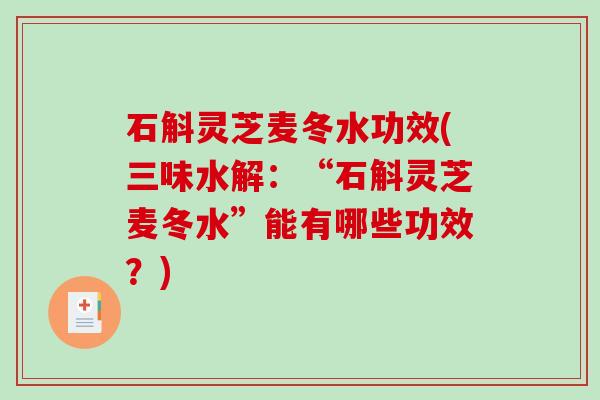 石斛灵芝麦冬水功效(三味水解：“石斛灵芝麦冬水”能有哪些功效？)