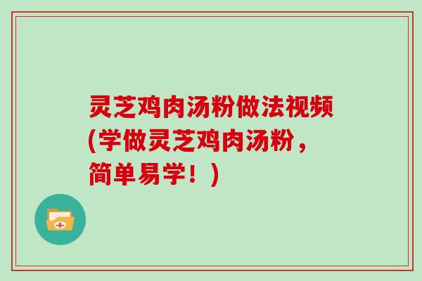 灵芝鸡肉汤粉做法视频(学做灵芝鸡肉汤粉，简单易学！)