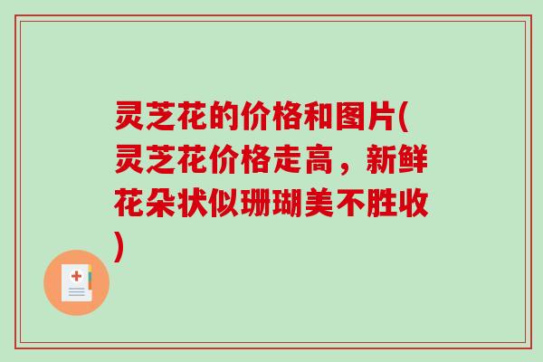 灵芝花的价格和图片(灵芝花价格走高，新鲜花朵状似珊瑚美不胜收)