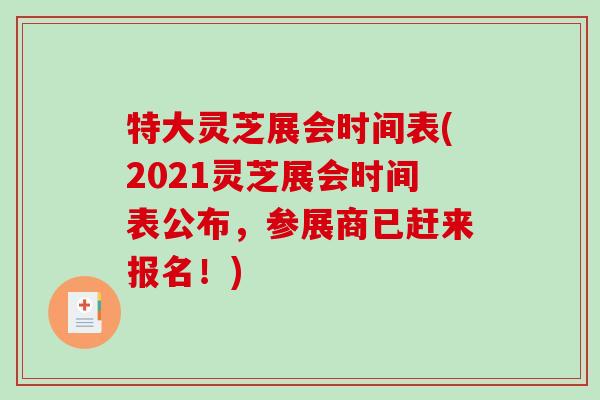 特大灵芝展会时间表(2021灵芝展会时间表公布,参展商已赶来报名!) 特大灵芝展会时间表(2021灵芝展会时间表公布,参展商已赶来报名!)