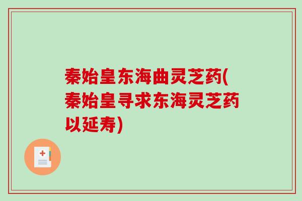 秦始皇东海曲灵芝药(秦始皇寻求东海灵芝药以延寿) 秦始皇东海曲灵芝药(秦始皇寻求东海灵芝药以延寿)