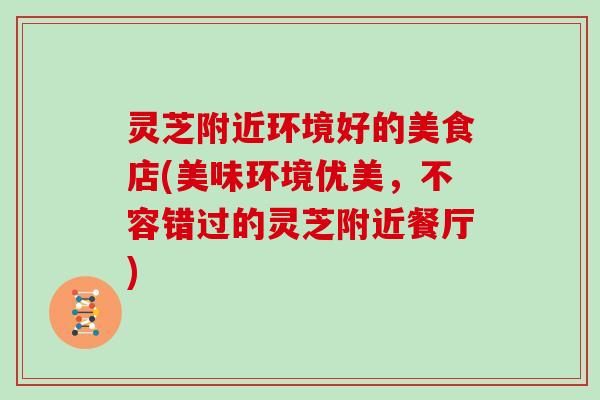 灵芝附近环境好的美食店(美味环境优美,不容错过的灵芝附近餐厅) 灵芝附近环境好的美食店(美味环境优美,不容错过的灵芝附近餐厅)
