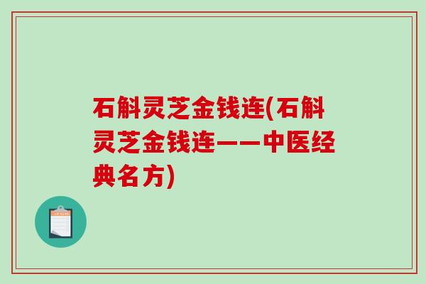 石斛灵芝金钱连(石斛灵芝金钱连——中医经典名方) 石斛灵芝金钱连(石斛灵芝金钱连——中医经典名方)