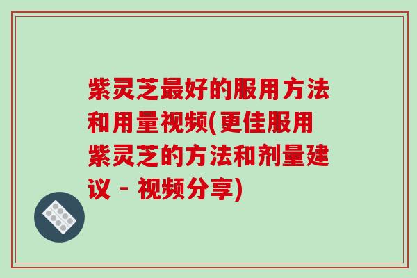 紫灵芝好的服用方法和用量视频(更佳服用紫灵芝的方法和剂量建议 - 视频分享) 紫灵芝好的服用方法和用量视频(更佳服用紫灵芝的方法和剂量建议 - 视频分享)