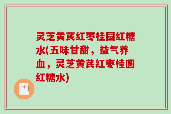 灵芝黄芪红枣桂圆红糖水(五味甘甜,益气,灵芝黄芪红枣桂圆红糖水) 灵芝黄芪红枣桂圆红糖水(五味甘甜,益气,灵芝黄芪红枣桂圆红糖水)