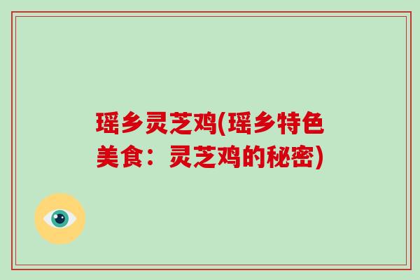 瑶乡灵芝鸡(瑶乡特色美食：灵芝鸡的秘密)