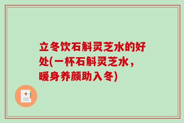 立冬饮石斛灵芝水的好处(一杯石斛灵芝水，暖身养颜助入冬)