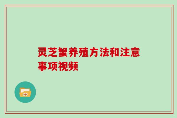 灵芝蟹养殖方法和注意事项视频 灵芝蟹养殖方法和注意事项视频
