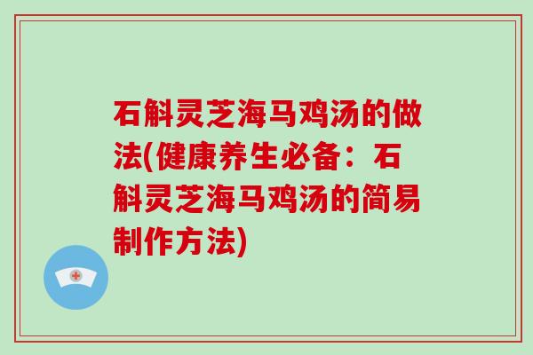石斛灵芝海马鸡汤的做法(健康养生必备:石斛灵芝海马鸡汤的简易制作方法) 石斛灵芝海马鸡汤的做法(健康养生必备:石斛灵芝海马鸡汤的简易制作方法)