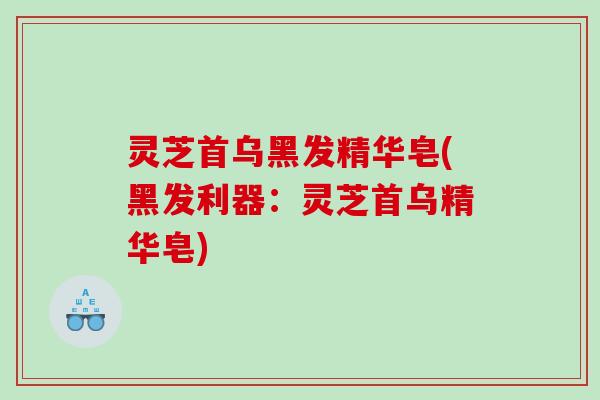 灵芝首乌黑发精华皂(黑发利器:灵芝首乌精华皂) 灵芝首乌黑发精华皂(黑发利器:灵芝首乌精华皂)