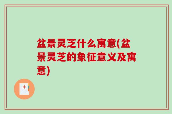 盆景灵芝什么寓意(盆景灵芝的象征意义及寓意) 盆景灵芝什么寓意(盆景灵芝的象征意义及寓意)