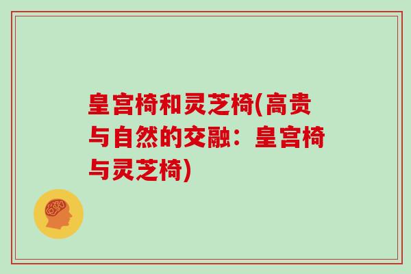 皇宫椅和灵芝椅(高贵与自然的交融:皇宫椅与灵芝椅) 皇宫椅和灵芝椅(高贵与自然的交融:皇宫椅与灵芝椅)