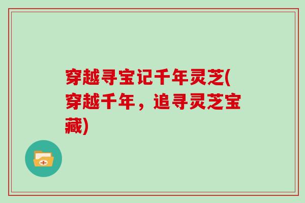 穿越寻宝记千年灵芝(穿越千年,追寻灵芝宝藏) 穿越寻宝记千年灵芝(穿越千年,追寻灵芝宝藏)