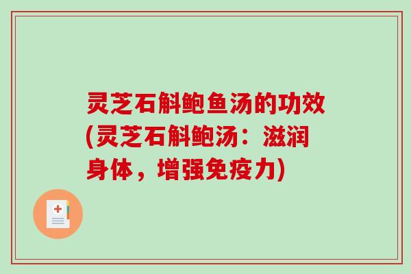 灵芝石斛鲍鱼汤的功效(灵芝石斛鲍汤：滋润身体，增强免疫力)