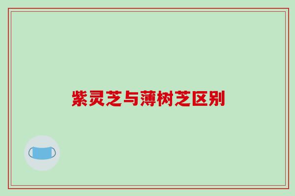 紫灵芝与薄树芝区别 紫灵芝与薄树芝区别