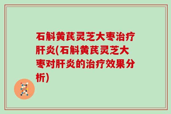 石斛黄芪灵芝大枣(石斛黄芪灵芝大枣对的效果分析) 石斛黄芪灵芝大枣(石斛黄芪灵芝大枣对的效果分析)
