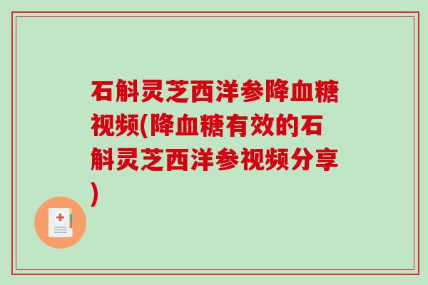 石斛灵芝西洋参降视频(降有效的石斛灵芝西洋参视频分享) 石斛灵芝西洋参降视频(降有效的石斛灵芝西洋参视频分享)