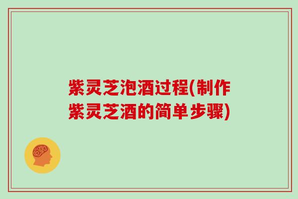 紫灵芝泡酒过程(制作紫灵芝酒的简单步骤) 紫灵芝泡酒过程(制作紫灵芝酒的简单步骤)