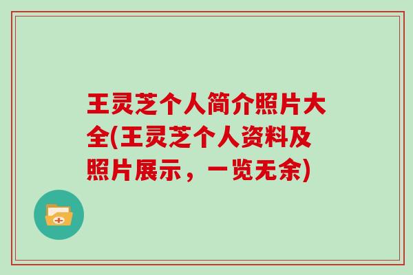 王灵芝个人简介照片大全(王灵芝个人资料及照片展示,一览无余) 王灵芝个人简介照片大全(王灵芝个人资料及照片展示,一览无余)