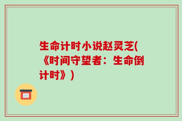 生命计时小说赵灵芝(《时间守望者:生命倒计时》) 生命计时小说赵灵芝(《时间守望者:生命倒计时》)