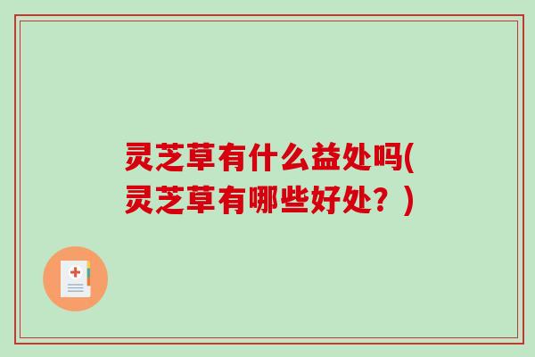 灵芝草有什么益处吗(灵芝草有哪些好处?) 灵芝草有什么益处吗(灵芝草有哪些好处?)