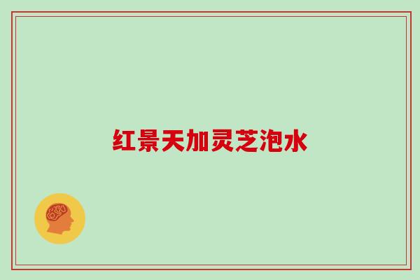 红景天加灵芝泡水 红景天加灵芝泡水