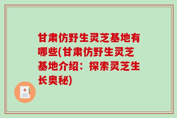 甘肃仿野生灵芝基地有哪些(甘肃仿野生灵芝基地介绍:探索灵芝生长奥秘) 甘肃仿野生灵芝基地有哪些(甘肃仿野生灵芝基地介绍:探索灵芝生长奥秘)