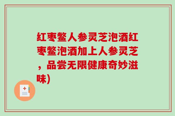 红枣鳖人参灵芝泡酒红枣鳖泡酒加上人参灵芝，品尝无限健康奇妙滋味)