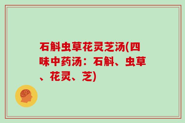 石斛虫草花灵芝汤(四味汤:石斛、虫草、花灵、芝) 石斛虫草花灵芝汤(四味汤:石斛、虫草、花灵、芝)