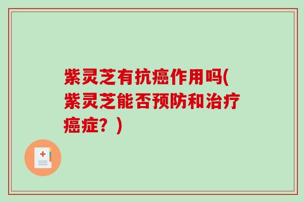 紫灵芝有抗作用吗(紫灵芝能否和症?) 紫灵芝有抗作用吗(紫灵芝能否和症?)