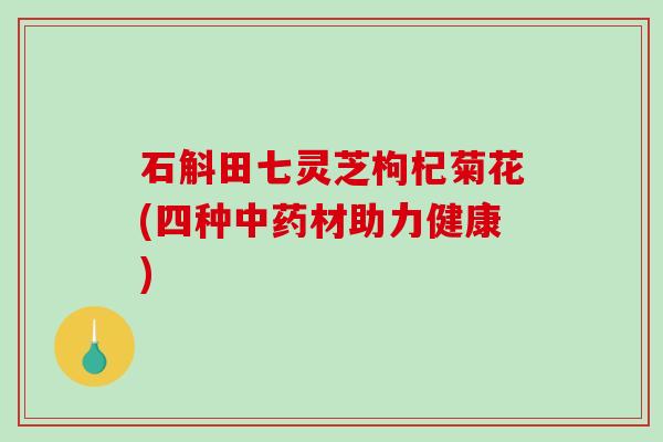 石斛田七灵芝枸杞菊花(四种材助力健康)