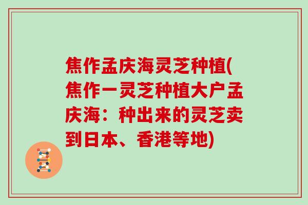 焦作孟庆海灵芝种植(焦作一灵芝种植大户孟庆海:种出来的灵芝卖到日本、香港等地) 焦作孟庆海灵芝种植(焦作一灵芝种植大户孟庆海:种出来的灵芝卖到日本、香港等地)