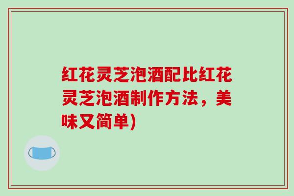 红花灵芝泡酒配比红花灵芝泡酒制作方法,美味又简单) 红花灵芝泡酒配比红花灵芝泡酒制作方法,美味又简单)