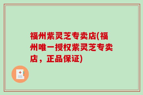 福州紫灵芝专卖店(福州授权紫灵芝专卖店,正品保证) 福州紫灵芝专卖店(福州授权紫灵芝专卖店,正品保证)
