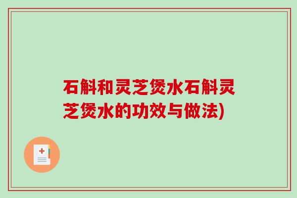 石斛和灵芝煲水石斛灵芝煲水的功效与做法) 石斛和灵芝煲水石斛灵芝煲水的功效与做法)
