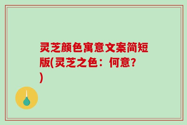 灵芝颜色寓意文案简短版(灵芝之色:何意?) 灵芝颜色寓意文案简短版(灵芝之色:何意?)