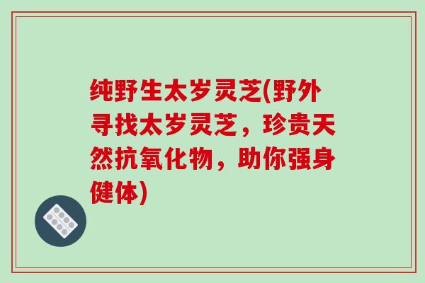 纯野生太岁灵芝(野外寻找太岁灵芝,珍贵天然物,助你强身健体) 纯野生太岁灵芝(野外寻找太岁灵芝,珍贵天然物,助你强身健体)